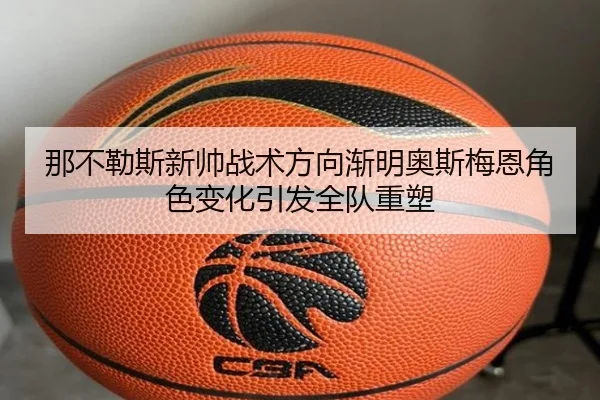 那不勒斯新帅战术方向渐明奥斯梅恩角色变化引发全队重塑