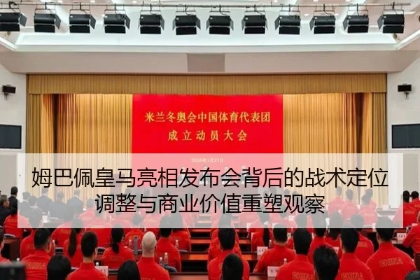 姆巴佩皇马亮相发布会背后的战术定位调整与商业价值重塑观察