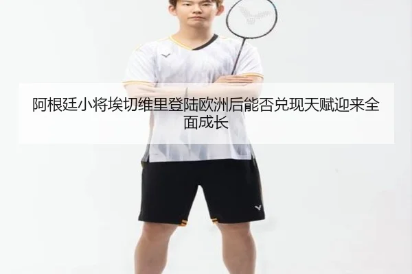 阿根廷小将埃切维里登陆欧洲后能否兑现天赋迎来全面成长
