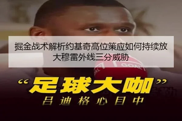 掘金战术解析约基奇高位策应如何持续放大穆雷外线三分威胁