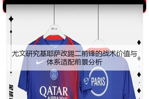 尤文研究基耶萨改踢二前锋的战术价值与体系适配前景分析