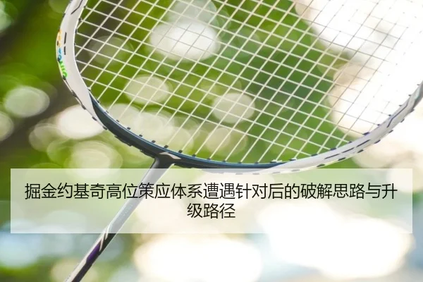 掘金约基奇高位策应体系遭遇针对后的破解思路与升级路径