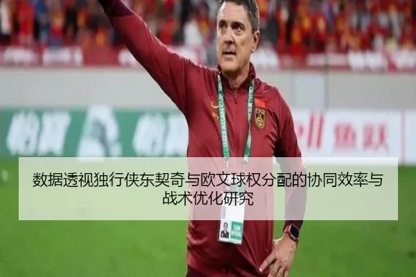 数据透视独行侠东契奇与欧文球权分配的协同效率与战术优化研究