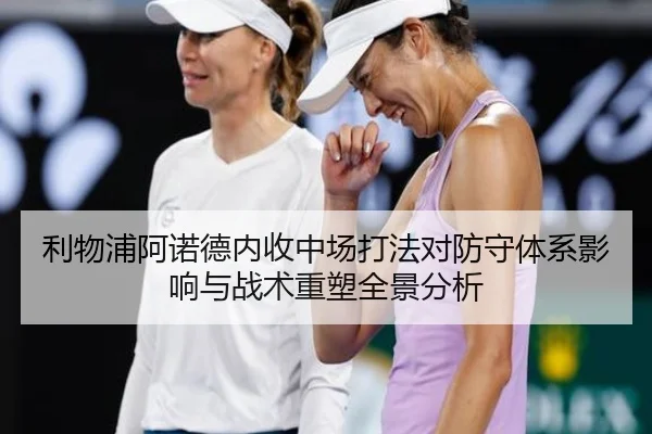 利物浦阿诺德内收中场打法对防守体系影响与战术重塑全景分析