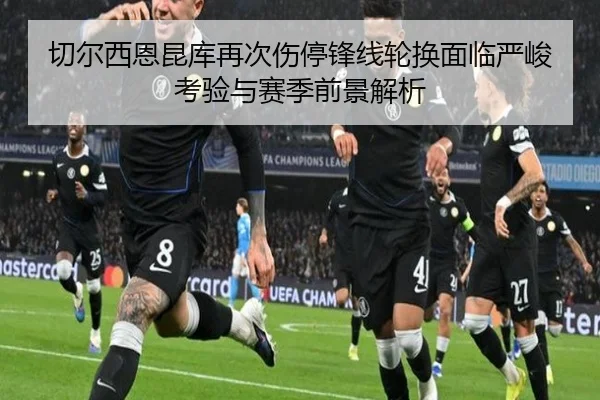 切尔西恩昆库再次伤停锋线轮换面临严峻考验与赛季前景解析