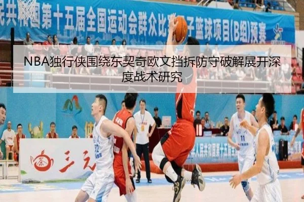 NBA独行侠围绕东契奇欧文挡拆防守破解展开深度战术研究