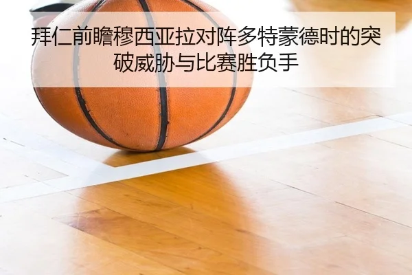 拜仁前瞻穆西亚拉对阵多特蒙德时的突破威胁与比赛胜负手