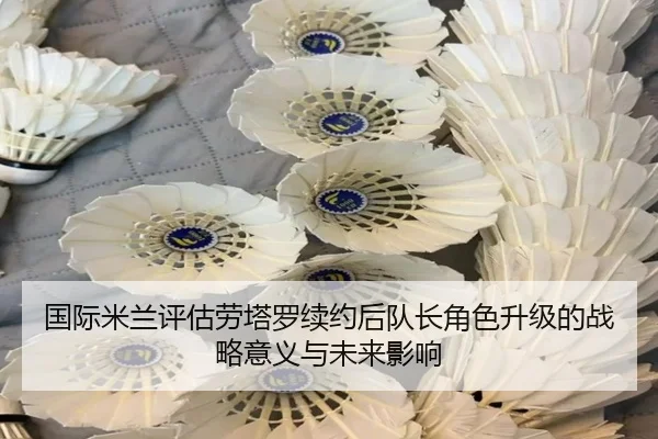 国际米兰评估劳塔罗续约后队长角色升级的战略意义与未来影响