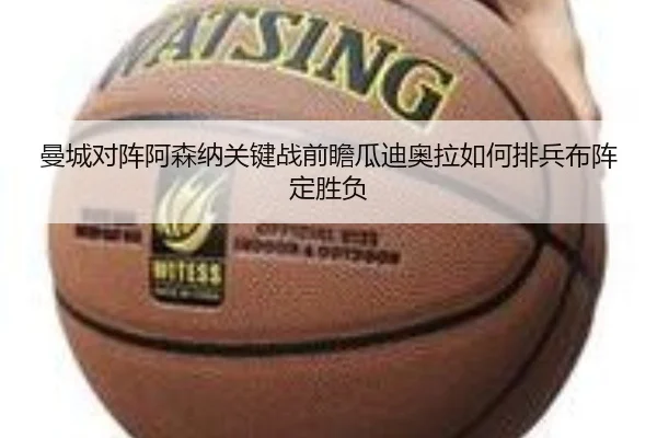 曼城对阵阿森纳关键战前瞻瓜迪奥拉如何排兵布阵定胜负