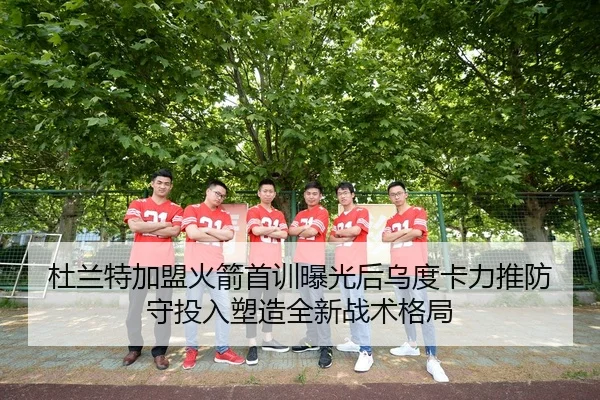 杜兰特加盟火箭首训曝光后乌度卡力推防守投入塑造全新战术格局